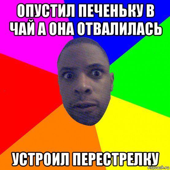 опустил печеньку в чай а она отвалилась устроил перестрелку, Мем  Типичный Негр