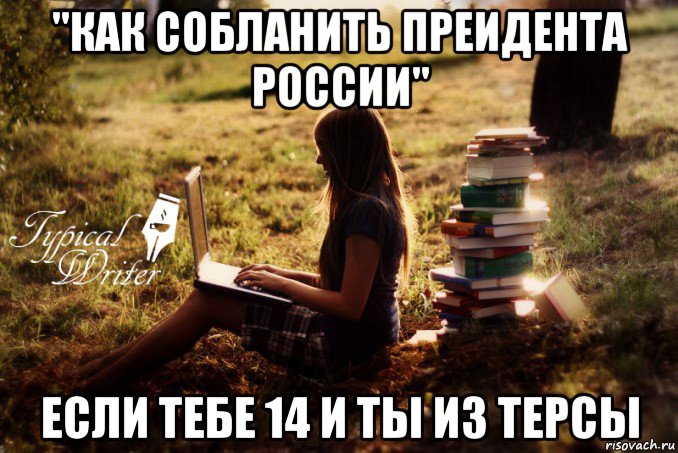 "как собланить преидента россии" если тебе 14 и ты из терсы