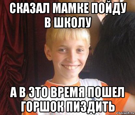 сказал мамке пойду в школу а в это время пошел горшок пиздить, Мем Типичный школьник