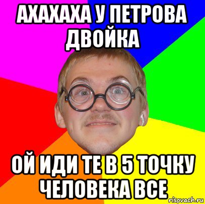 ахахаха у петрова двойка ой иди те в 5 точку человека все, Мем Типичный ботан