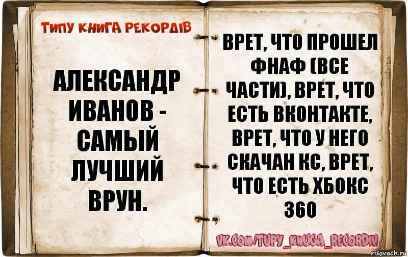 Александр Иванов - самый лучший врун. Врет, что прошел Фнаф (все части), врет, что есть вконтакте, врет, что у него скачан кс, врет, что есть хбокс 360, Комикс  Типу книга рекордв