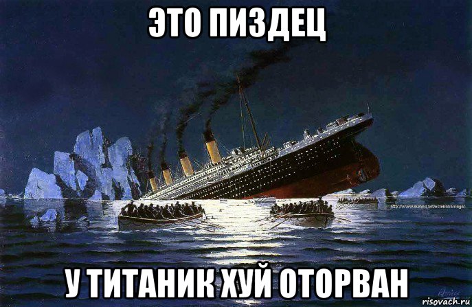 это пиздец у титаник хуй оторван