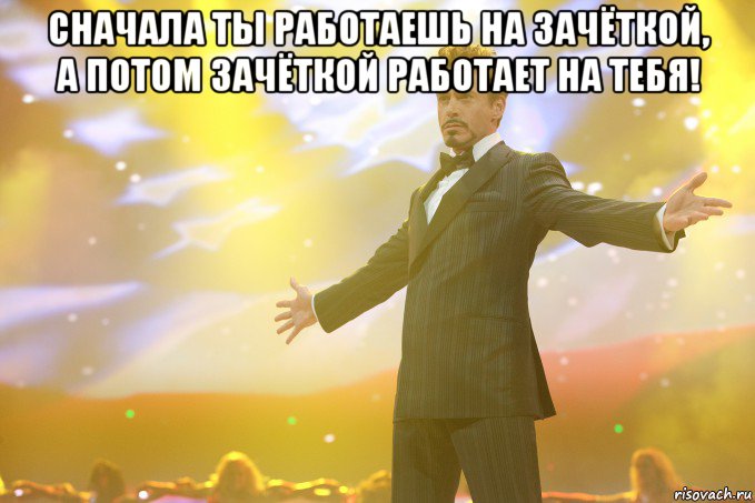 сначала ты работаешь на зачёткой, а потом зачёткой работает на тебя! , Мем Тони Старк (Роберт Дауни младший)