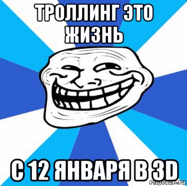 троллинг это жизнь с 12 января в 3d