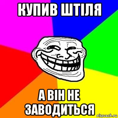 купив штіля а він не заводиться, Мем Тролль Адвайс