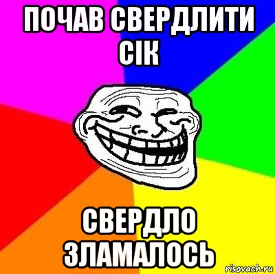 почав свердлити сік свердло зламалось, Мем Тролль Адвайс