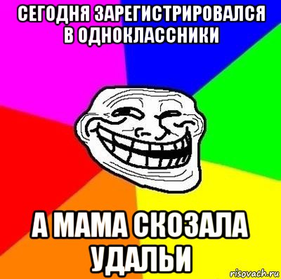 сегодня зарегистрировался в одноклассники а мама скозала удальи, Мем Тролль Адвайс