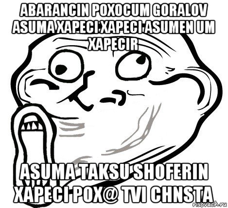 abarancin poxocum goralov asuma xapeci xapeci asumen um xapecir asuma taksu shoferin xapeci pox@ tvi chnsta, Мем  Trollface LOL