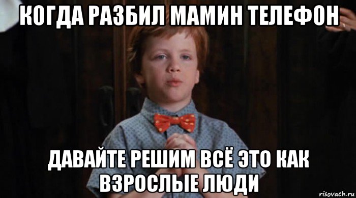 когда разбил мамин телефон давайте решим всё это как взрослые люди, Мем  Трудный Ребенок