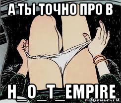 а ты точно про в h_o_t_empire, Мем Трусы снимает