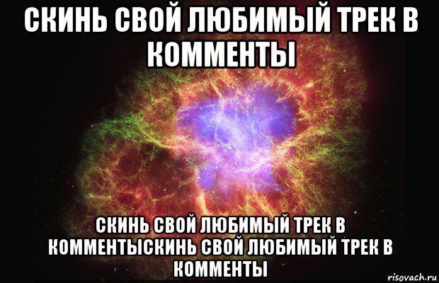 скинь свой любимый трек в комменты скинь свой любимый трек в комментыскинь свой любимый трек в комменты, Мем Туманность