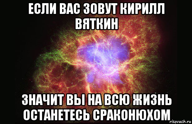 если вас зовут кирилл вяткин значит вы на всю жизнь останетесь сраконюхом, Мем Туманность