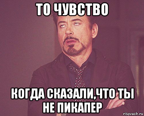 то чувство когда сказали,что ты не пикапер, Мем твое выражение лица