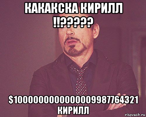 какакска кирилл !!????? $1000000000000009987764321 кирилл, Мем твое выражение лица