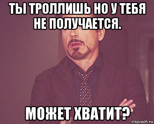 ты троллишь но у тебя не получается. может хватит?, Мем твое выражение лица