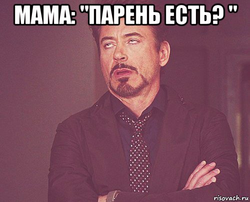 мама: "парень есть? " , Мем твое выражение лица