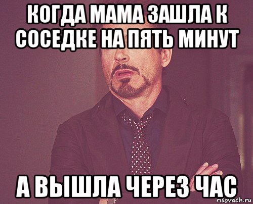 когда мама зашла к соседке на пять минут а вышла через час, Мем твое выражение лица