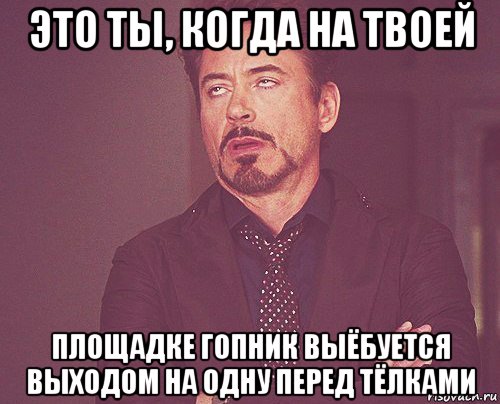 это ты, когда на твоей площадке гопник выёбуется выходом на одну перед тёлками, Мем твое выражение лица