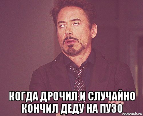  когда дрочил и случайно кончил деду на пузо, Мем твое выражение лица