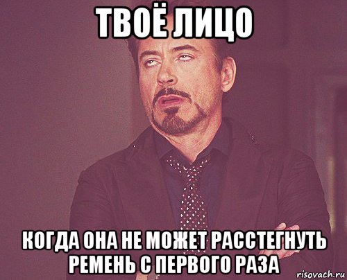 твоё лицо когда она не может расстегнуть ремень с первого раза, Мем твое выражение лица