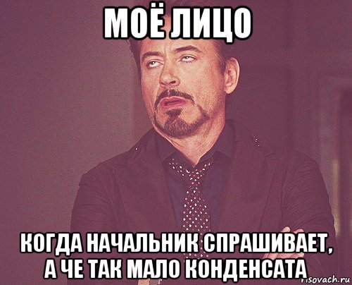 моё лицо когда начальник спрашивает, а че так мало конденсата, Мем твое выражение лица