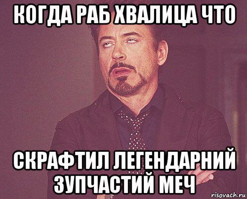 когда раб хвалица что скрафтил легендарний зупчастий меч, Мем твое выражение лица