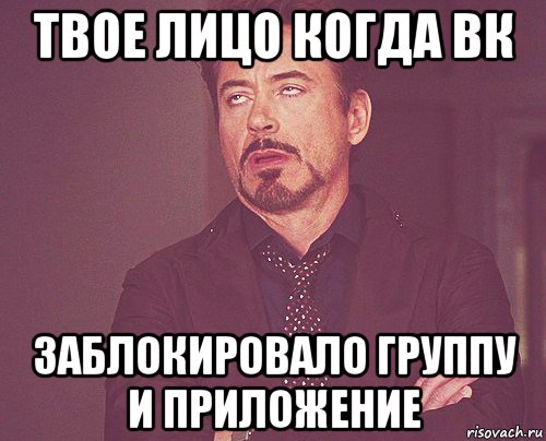 твое лицо когда вк заблокировало группу и приложение, Мем твое выражение лица