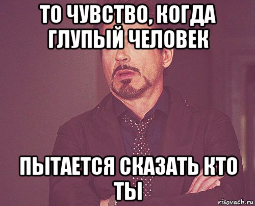 то чувство, когда глупый человек пытается сказать кто ты, Мем твое выражение лица