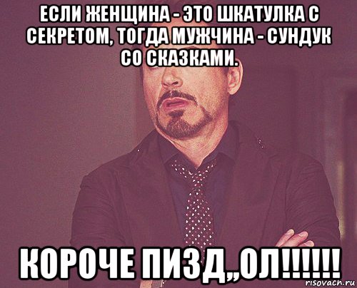 если женщина - это шкатулка с секретом, тогда мужчина - сундук со сказками. короче пизд,,ол!!!!!!, Мем твое выражение лица