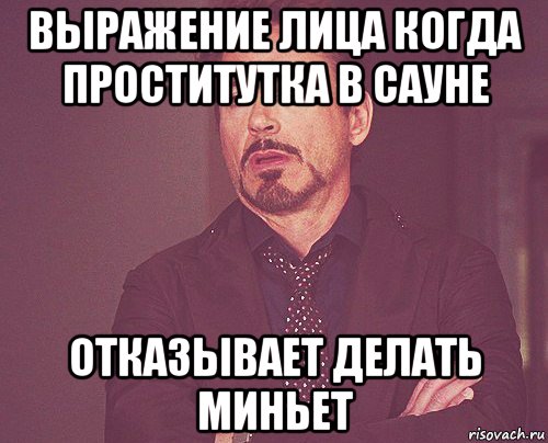 выражение лица когда проститутка в сауне отказывает делать миньет, Мем твое выражение лица