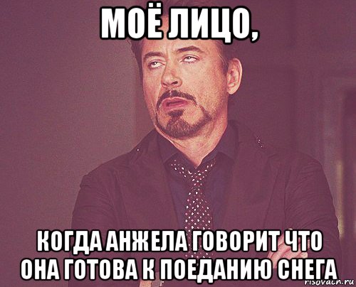 моё лицо, когда анжела говорит что она готова к поеданию снега, Мем твое выражение лица