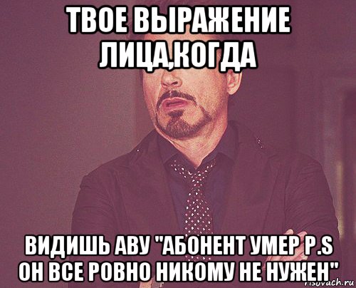 твое выражение лица,когда видишь аву "абонент умер p.s он все ровно никому не нужен", Мем твое выражение лица