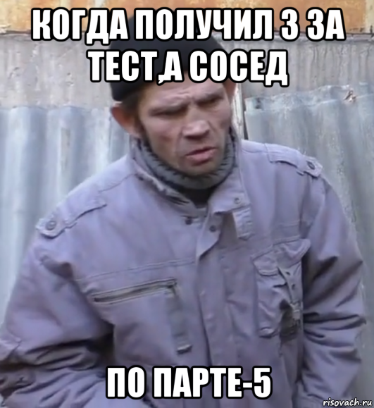 когда получил 3 за тест,а сосед по парте-5, Мем  Ты втираешь мне какую то дичь