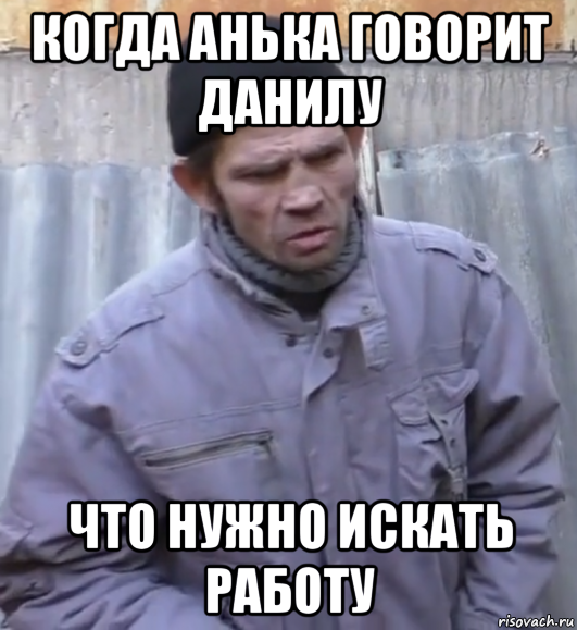 когда анька говорит данилу что нужно искать работу, Мем  Ты втираешь мне какую то дичь