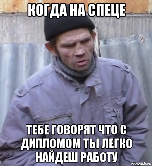 когда на спеце тебе говорят что с дипломом ты легко найдеш работу