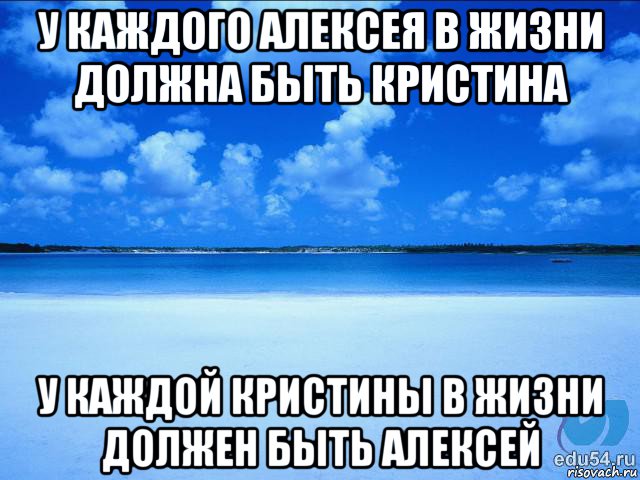 у каждого алексея в жизни должна быть кристина у каждой кристины в жизни должен быть алексей, Мем у каждой Ксюши должен быть свой 