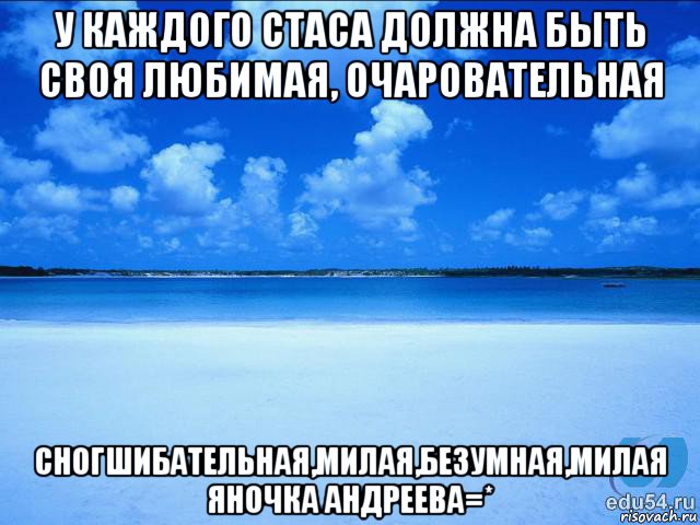 у каждого стаса должна быть своя любимая, очаровательная сногшибательная,милая,безумная,милая яночка андреева=*, Мем у каждой Ксюши должен быть свой 