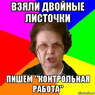 взяли двойные листочки пишем "контрольная работа", Мем Типичная училка