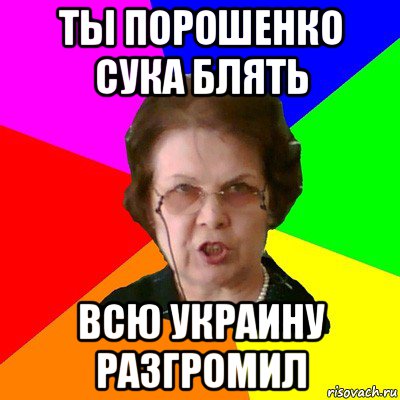 ты порошенко сука блять всю украину разгромил, Мем Типичная училка