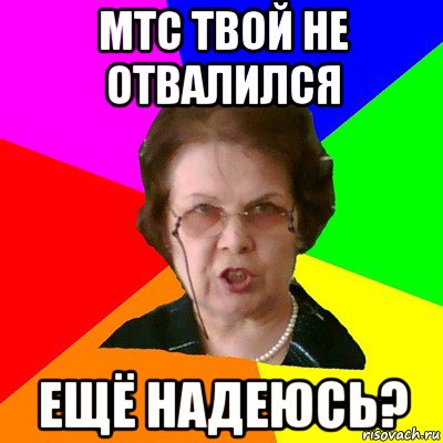 мтс твой не отвалился ещё надеюсь?, Мем Типичная училка