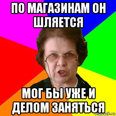 по магазинам он шляется мог бы уже и делом заняться, Мем Типичная училка