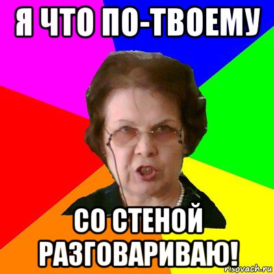 я что по-твоему со стеной разговариваю!, Мем Типичная училка