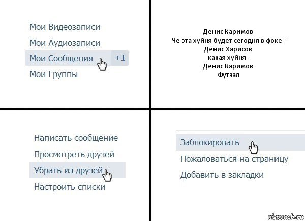 Денис Каримов
Че эта хуйня будет сегодня в фоке?
Денис Харисов
какая хуйня?
Денис Каримов
Футзал, Комикс  Удалить из друзей