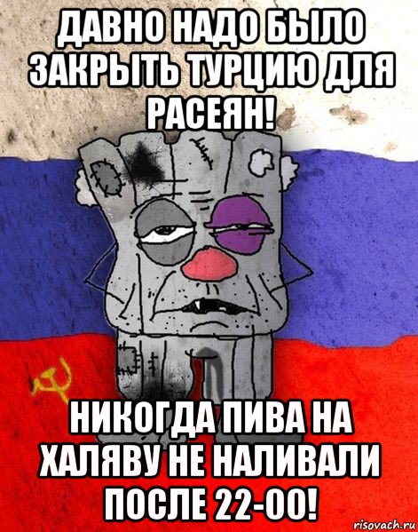 давно надо было закрыть турцию для расеян! никогда пива на халяву не наливали после 22-00!, Мем Ватник