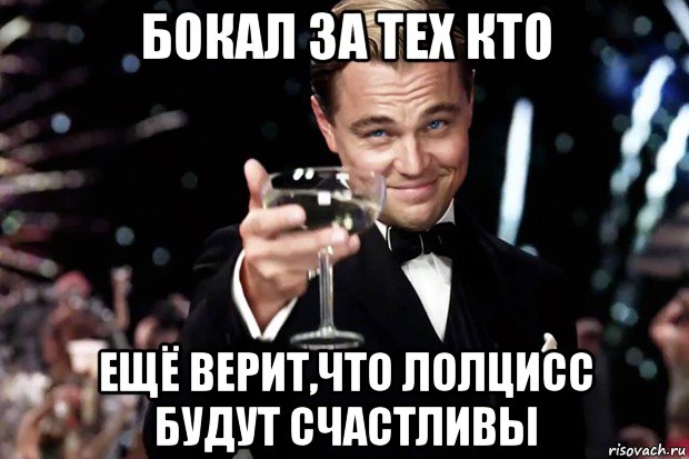 бокал за тех кто ещё верит,что лолцисс будут счастливы, Мем Великий Гэтсби (бокал за тех)