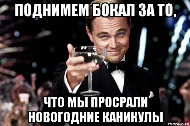 поднимем бокал за то, что мы просрали новогодние каникулы, Мем Великий Гэтсби (бокал за тех)