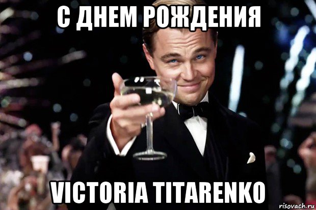 с днем рождения victoria titarenko, Мем Великий Гэтсби (бокал за тех)