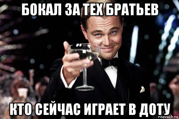 бокал за тех братьев кто сейчас играет в доту, Мем Великий Гэтсби (бокал за тех)