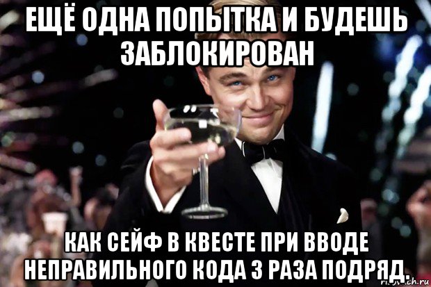 ещё одна попытка и будешь заблокирован как сейф в квесте при вводе неправильного кода 3 раза подряд., Мем Великий Гэтсби (бокал за тех)