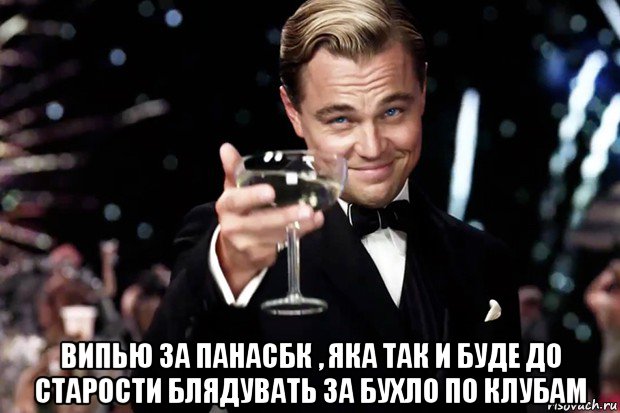  випью за панасбк , яка так и буде до старости блядувать за бухло по клубам, Мем Великий Гэтсби (бокал за тех)